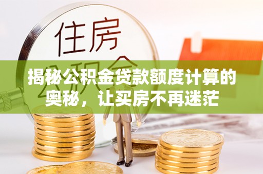 昌乐揭秘公积金贷款额度计算的奥秘，让买房不再迷茫