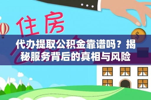 昌乐代办提取公积金靠谱吗？揭秘服务背后的真相与风险