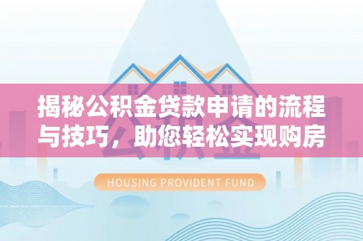 昌乐揭秘公积金贷款申请的流程与技巧，助您轻松实现购房梦