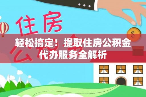 昌乐轻松搞定！提取住房公积金代办服务全解析
