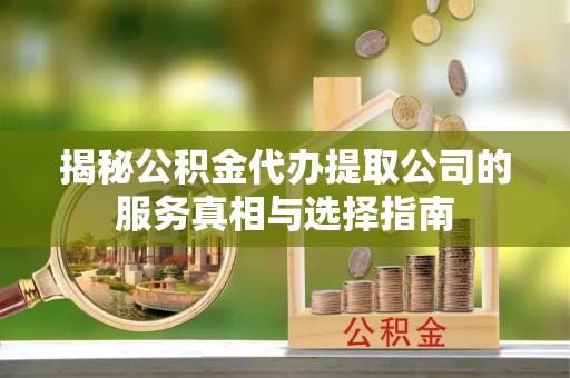昌乐揭秘公积金代办提取公司的服务真相与选择指南
