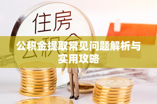 昌乐公积金提取常见问题解析与实用攻略