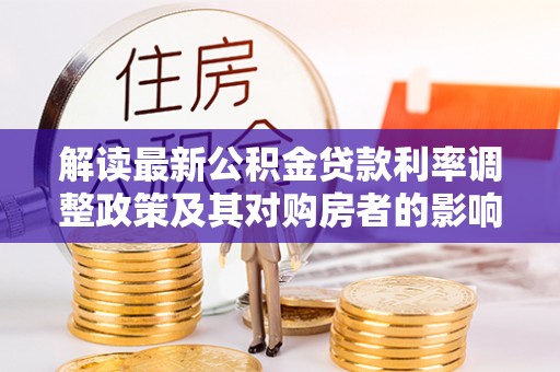 昌乐解读最新公积金贷款利率调整政策及其对购房者的影响