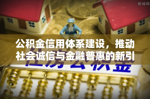 昌乐公积金信用体系建设，推动社会诚信与金融普惠的新引擎