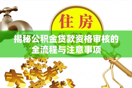 昌乐揭秘公积金贷款资格审核的全流程与注意事项