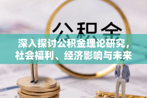 昌乐深入探讨公积金理论研究，社会福利、经济影响与未来展望