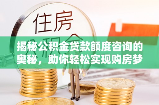 昌乐揭秘公积金贷款额度咨询的奥秘，助你轻松实现购房梦想