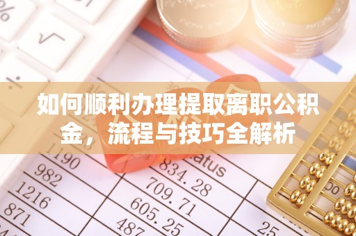 昌乐如何顺利办理提取离职公积金，流程与技巧全解析