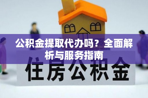 昌乐公积金提取代办吗？全面解析与服务指南