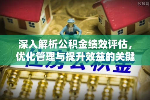 昌乐深入解析公积金绩效评估，优化管理与提升效益的关键路径