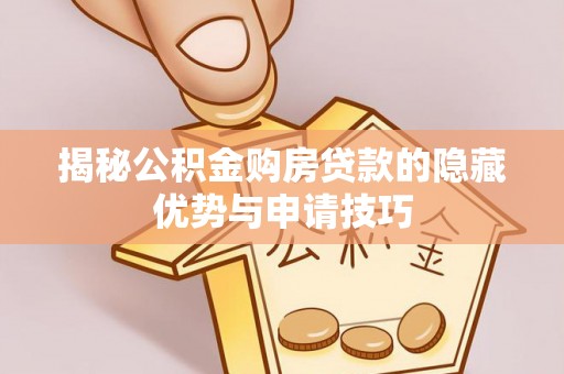 昌乐揭秘公积金购房贷款的隐藏优势与申请技巧