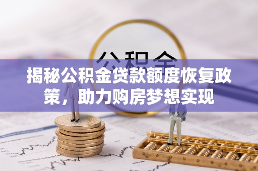 昌乐揭秘公积金贷款额度恢复政策，助力购房梦想实现