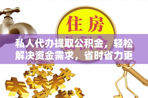 昌乐私人代办提取公积金，轻松解决资金需求，省时省力更高效