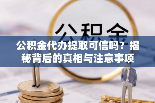 昌乐公积金代办提取可信吗？揭秘背后的真相与注意事项