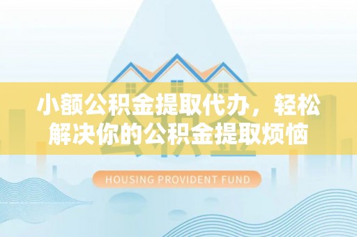 昌乐小额公积金提取代办，轻松解决你的公积金提取烦恼