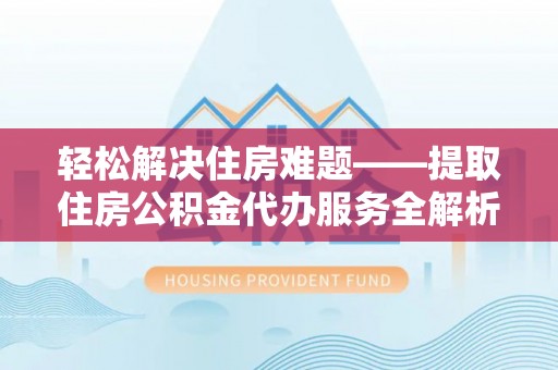 昌乐轻松解决住房难题——提取住房公积金代办服务全解析