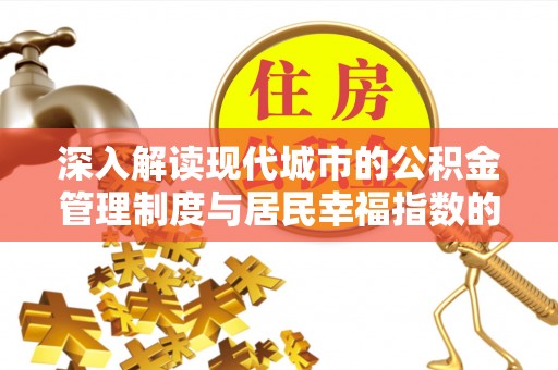 昌乐深入解读现代城市的公积金管理制度与居民幸福指数的关联