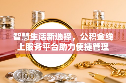 昌乐智慧生活新选择，公积金线上服务平台助力便捷管理
