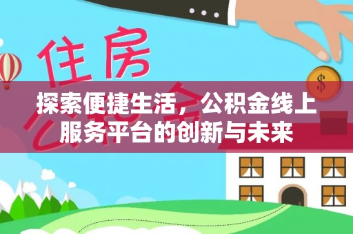 昌乐探索便捷生活，公积金线上服务平台的创新与未来