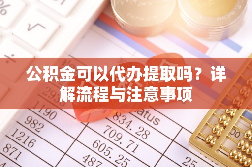 昌乐公积金可以代办提取吗？详解流程与注意事项