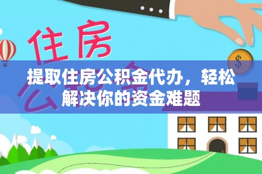 昌乐提取住房公积金代办，轻松解决你的资金难题