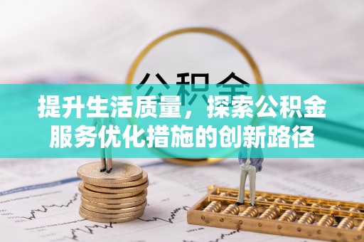 昌乐提升生活质量，探索公积金服务优化措施的创新路径