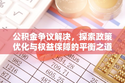 昌乐公积金争议解决，探索政策优化与权益保障的平衡之道