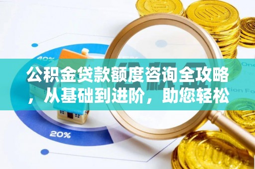 昌乐公积金贷款额度咨询全攻略，从基础到进阶，助您轻松掌握关键要点