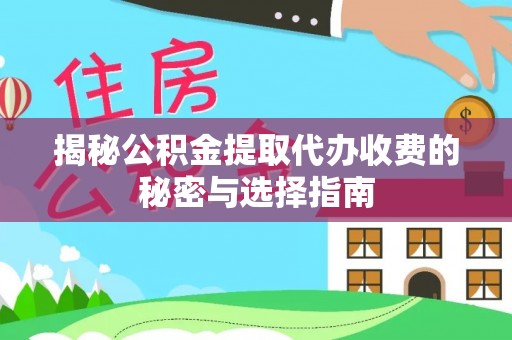 昌乐揭秘公积金提取代办收费的秘密与选择指南