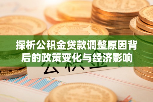 昌乐探析公积金贷款调整原因背后的政策变化与经济影响