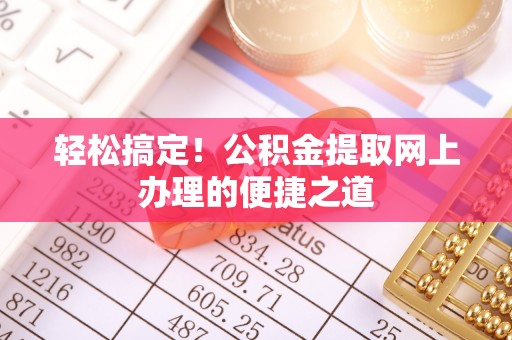 昌乐轻松搞定！公积金提取网上办理的便捷之道