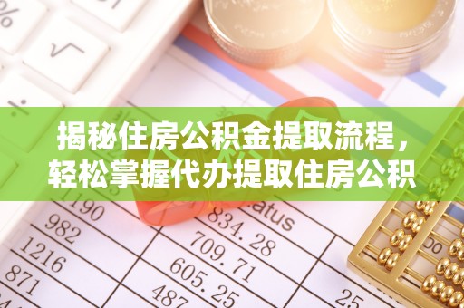 昌乐揭秘住房公积金提取流程，轻松掌握代办提取住房公积金技巧