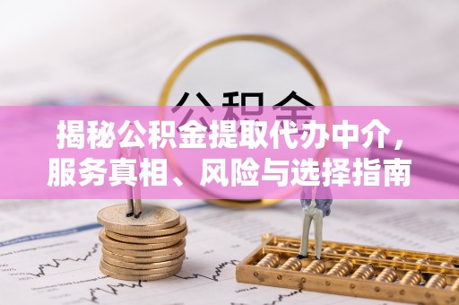 昌乐揭秘公积金提取代办中介，服务真相、风险与选择指南