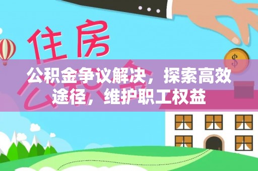 昌乐公积金争议解决，探索高效途径，维护职工权益