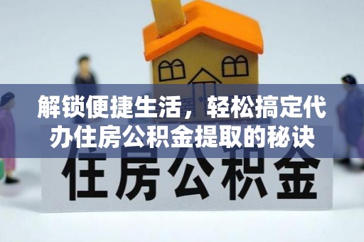 昌乐解锁便捷生活，轻松搞定代办住房公积金提取的秘诀