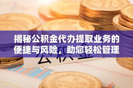 昌乐揭秘公积金代办提取业务的便捷与风险，助您轻松管理个人财务