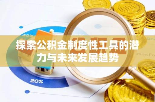 昌乐探索公积金制度性工具的潜力与未来发展趋势
