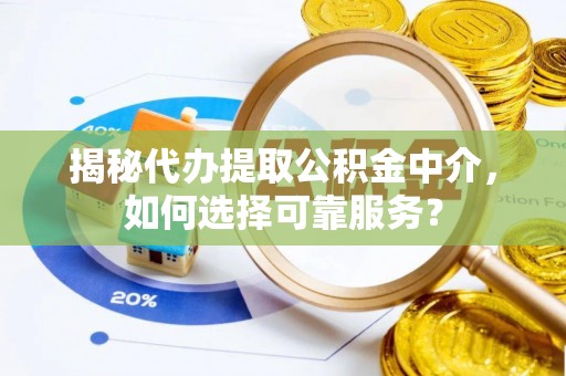 昌乐揭秘代办提取公积金中介，如何选择可靠服务？