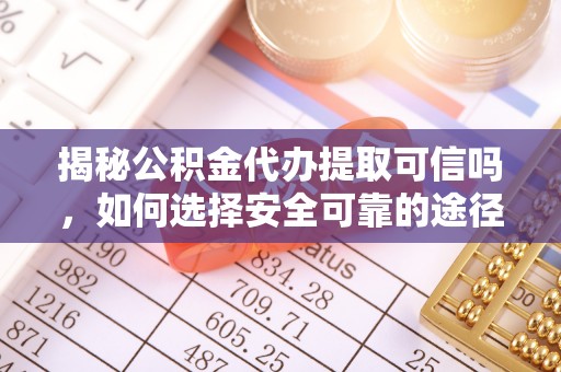 昌乐揭秘公积金代办提取可信吗，如何选择安全可靠的途径