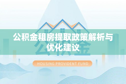 昌乐公积金租房提取政策解析与优化建议