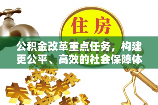昌乐公积金改革重点任务，构建更公平、高效的社会保障体系