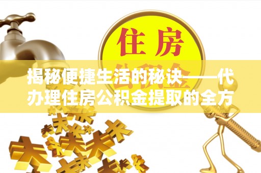 昌乐揭秘便捷生活的秘诀——代办理住房公积金提取的全方位指南