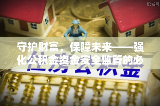 昌乐守护财富，保障未来——强化公积金资金安全监管的必要性