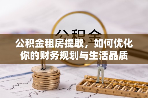昌乐公积金租房提取，如何优化你的财务规划与生活品质