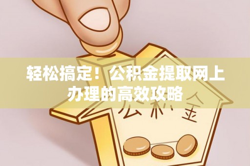昌乐轻松搞定！公积金提取网上办理的高效攻略