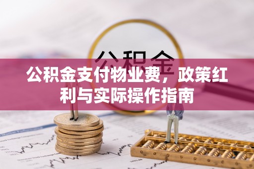 昌乐公积金支付物业费，政策红利与实际操作指南