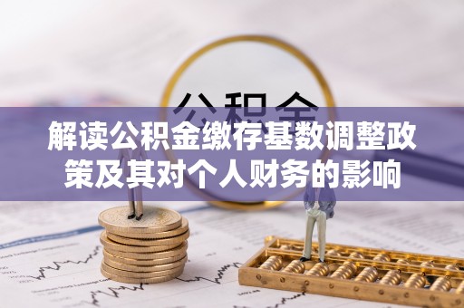 昌乐解读公积金缴存基数调整政策及其对个人财务的影响