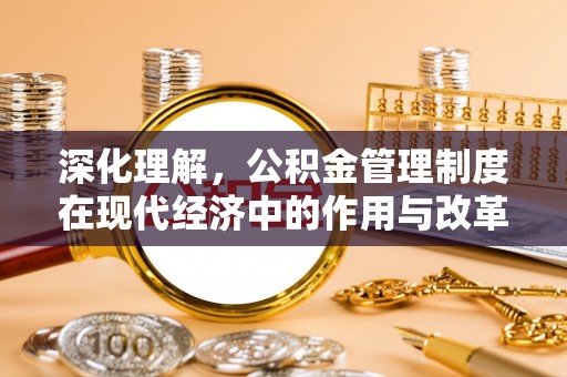 昌乐深化理解，公积金管理制度在现代经济中的作用与改革方向