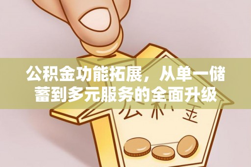 昌乐公积金功能拓展，从单一储蓄到多元服务的全面升级