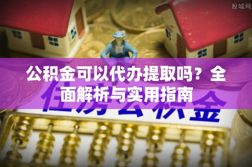 昌乐公积金可以代办提取吗？全面解析与实用指南